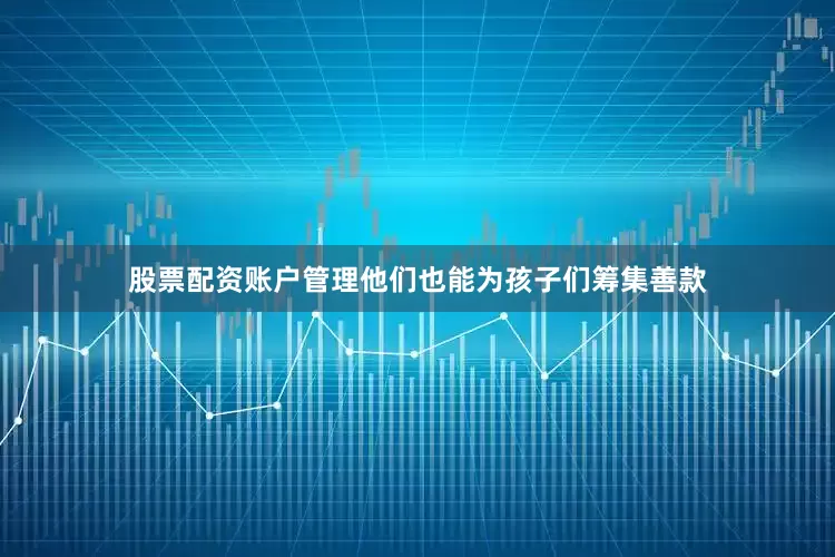 股票配资账户管理他们也能为孩子们筹集善款