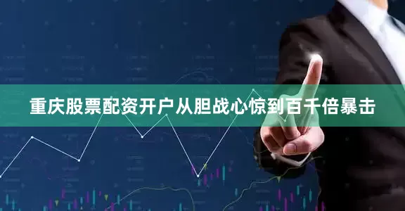 重庆股票配资开户从胆战心惊到百千倍暴击