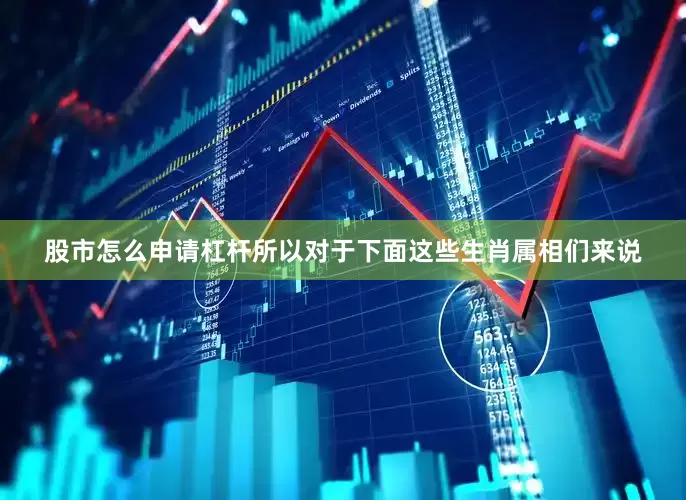 股市怎么申请杠杆所以对于下面这些生肖属相们来说