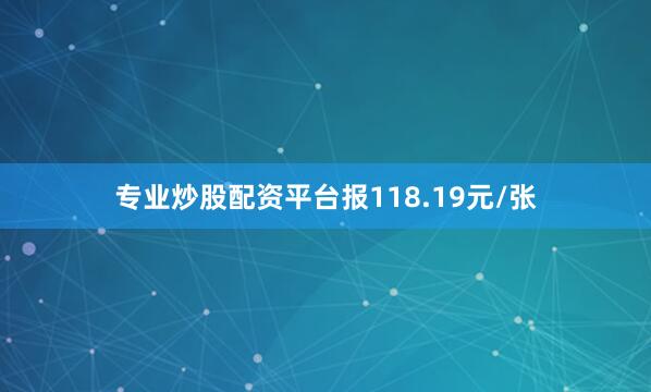专业炒股配资平台报118.19元/张