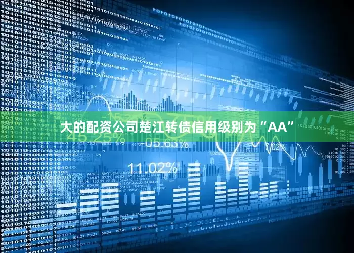 大的配资公司楚江转债信用级别为“AA”