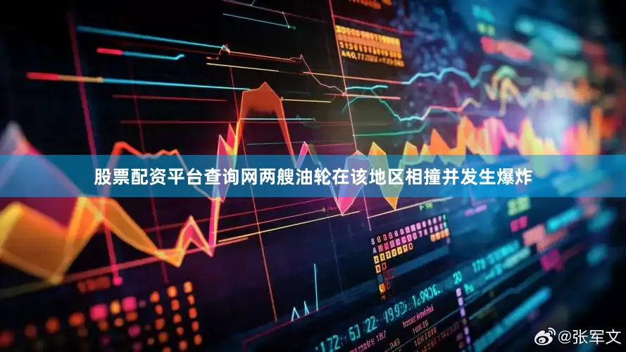 股票配资平台查询网两艘油轮在该地区相撞并发生爆炸