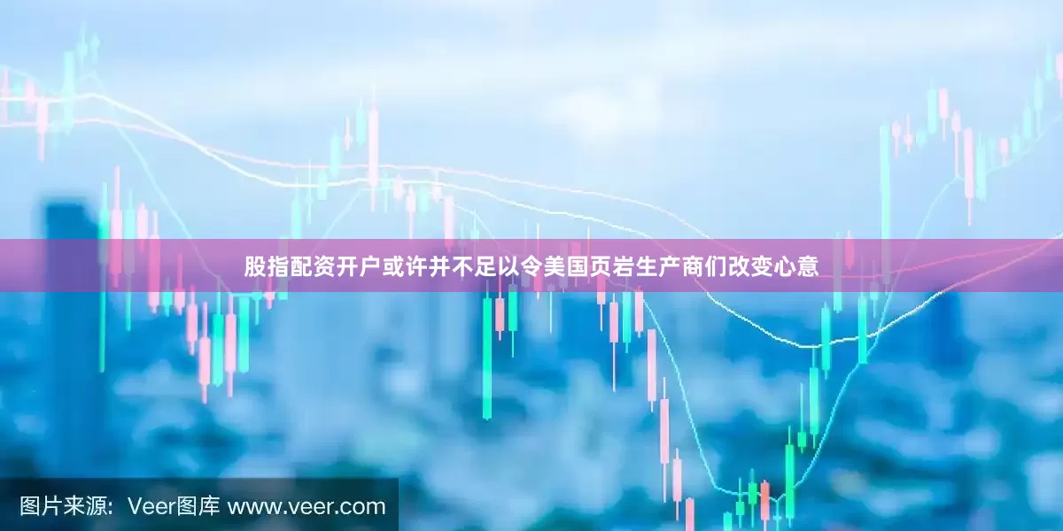 股指配资开户或许并不足以令美国页岩生产商们改变心意