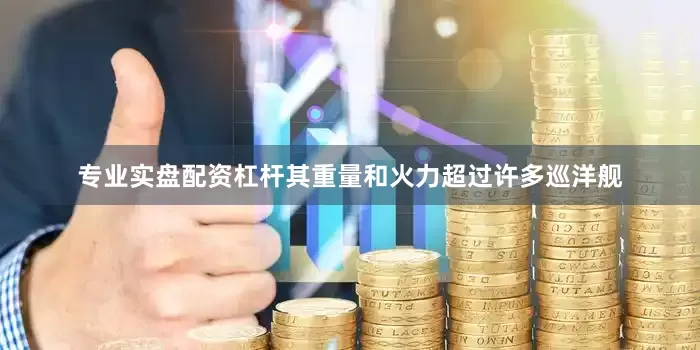 专业实盘配资杠杆其重量和火力超过许多巡洋舰