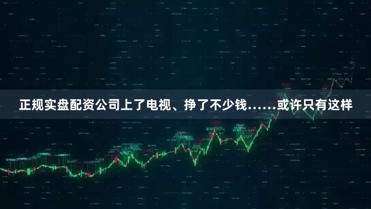 正规实盘配资公司上了电视、挣了不少钱……或许只有这样