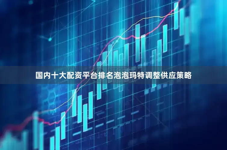 国内十大配资平台排名泡泡玛特调整供应策略