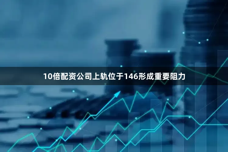 10倍配资公司上轨位于146形成重要阻力
