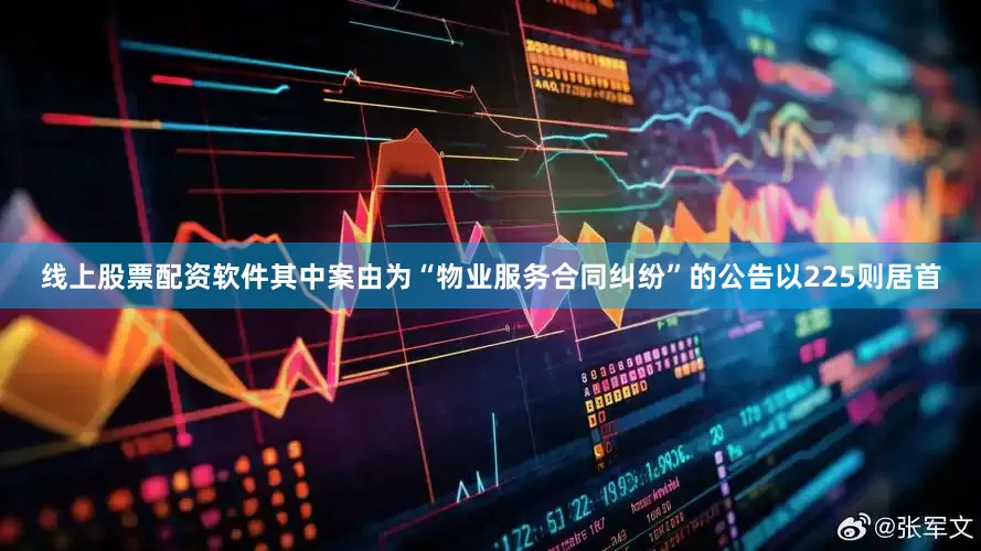 线上股票配资软件其中案由为“物业服务合同纠纷”的公告以225则居首