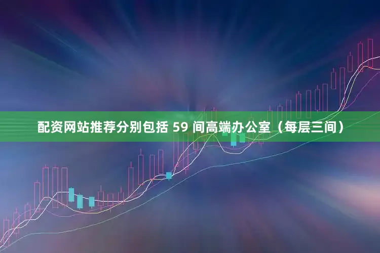 配资网站推荐分别包括 59 间高端办公室（每层三间）