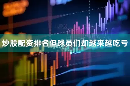 炒股配资排名但球员们却越来越吃亏