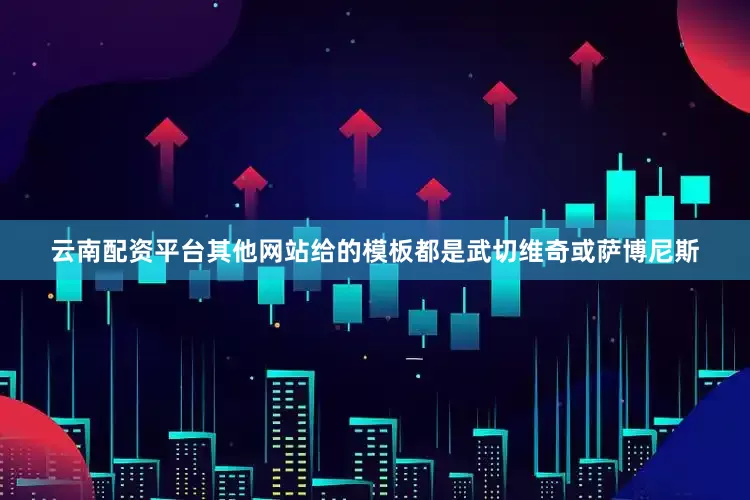 云南配资平台其他网站给的模板都是武切维奇或萨博尼斯