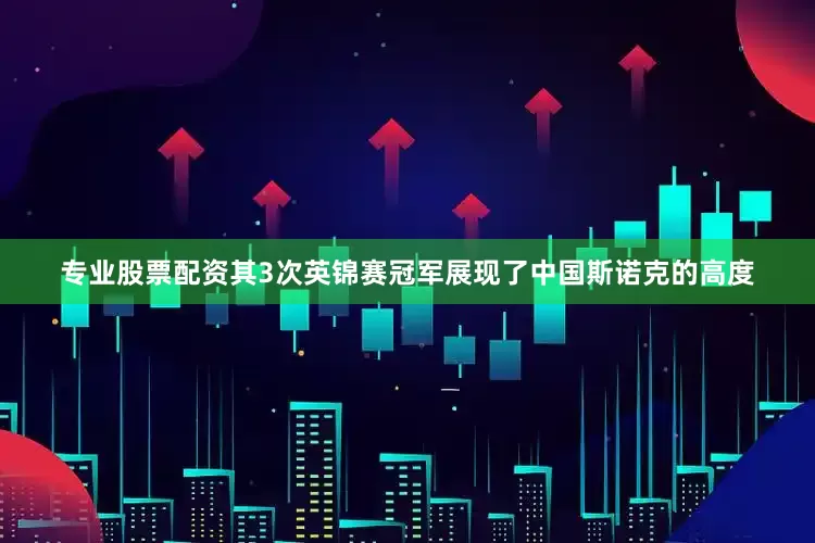 专业股票配资其3次英锦赛冠军展现了中国斯诺克的高度