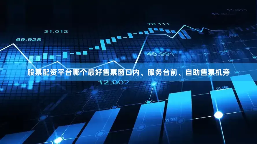 股票配资平台哪个最好售票窗口内、服务台前、自助售票机旁