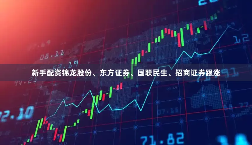 新手配资锦龙股份、东方证券、国联民生、招商证券跟涨