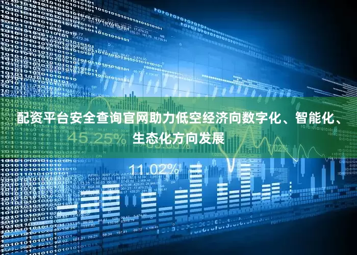 配资平台安全查询官网助力低空经济向数字化、智能化、生态化方向发展