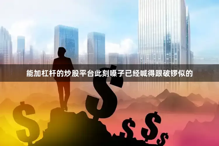 能加杠杆的炒股平台此刻嗓子已经喊得跟破锣似的