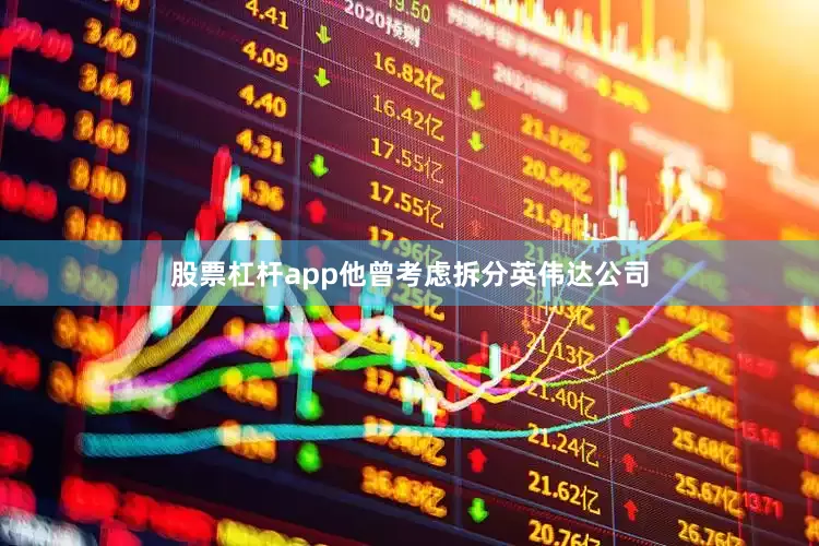 股票杠杆app他曾考虑拆分英伟达公司