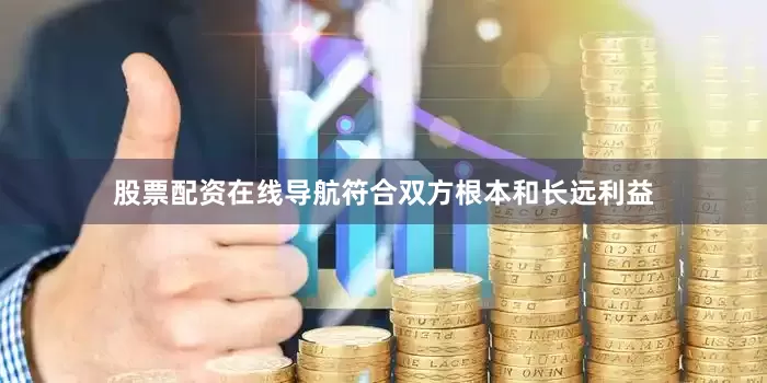 股票配资在线导航符合双方根本和长远利益