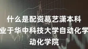什么是配资葛艺潇本科毕业于华中科技大学自动化学院