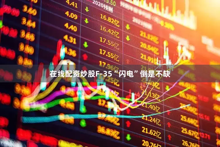 在线配资炒股F-35“闪电”倒是不缺