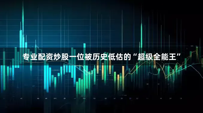 专业配资炒股一位被历史低估的“超级全能王”