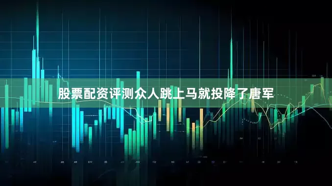 股票配资评测众人跳上马就投降了唐军