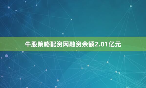 牛股策略配资网融资余额2.01亿元