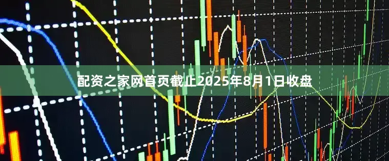 配资之家网首页截止2025年8月1日收盘