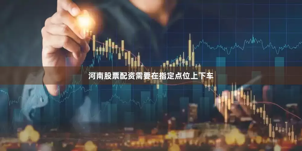 河南股票配资需要在指定点位上下车