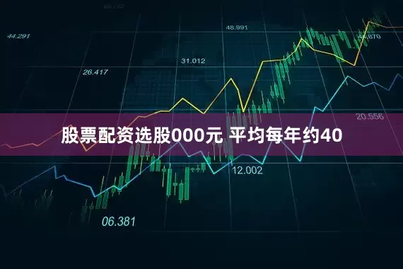 股票配资选股000元 平均每年约40