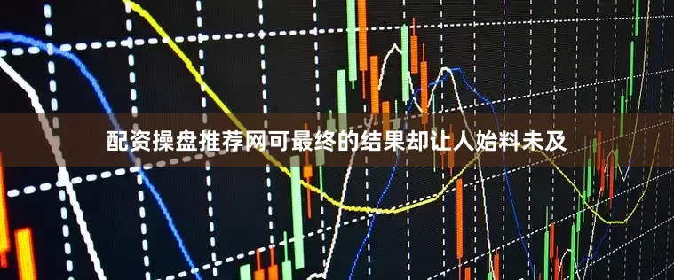 配资操盘推荐网可最终的结果却让人始料未及