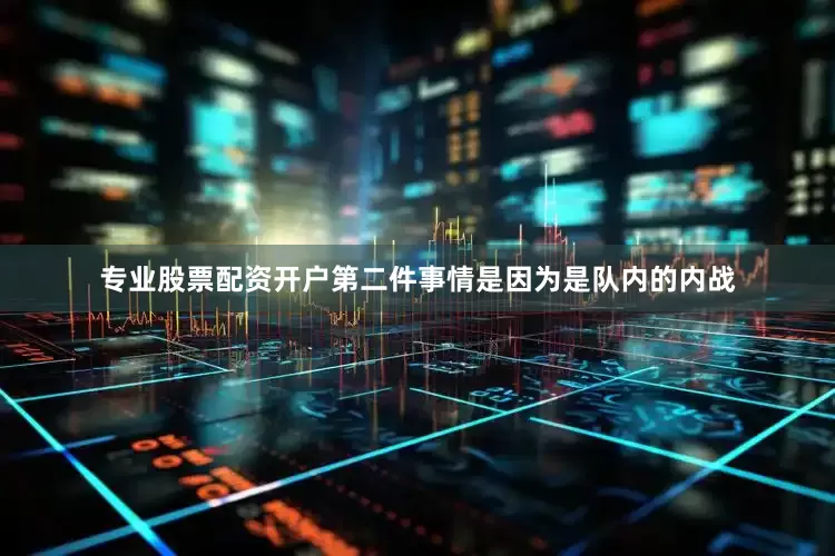 专业股票配资开户第二件事情是因为是队内的内战