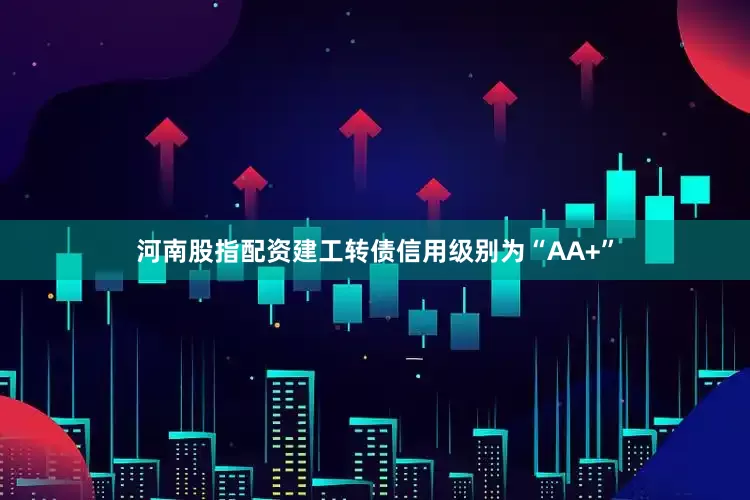 河南股指配资建工转债信用级别为“AA+”