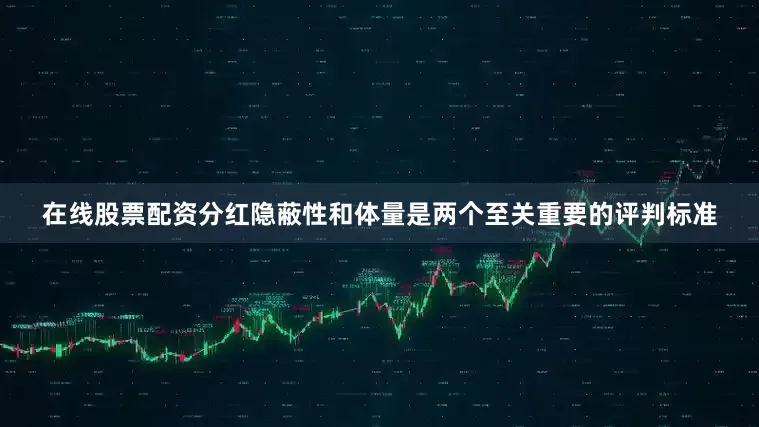 在线股票配资分红隐蔽性和体量是两个至关重要的评判标准