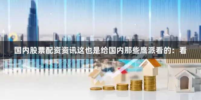 国内股票配资资讯这也是给国内那些鹰派看的：看