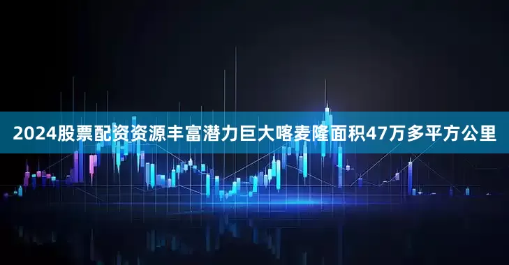 2024股票配资　　资源丰富潜力巨大　　喀麦隆面积47万多平方公里