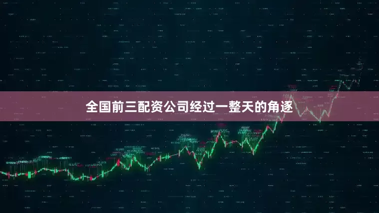 全国前三配资公司　　经过一整天的角逐
