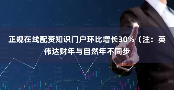 正规在线配资知识门户环比增长30%（注：英伟达财年与自然年不同步