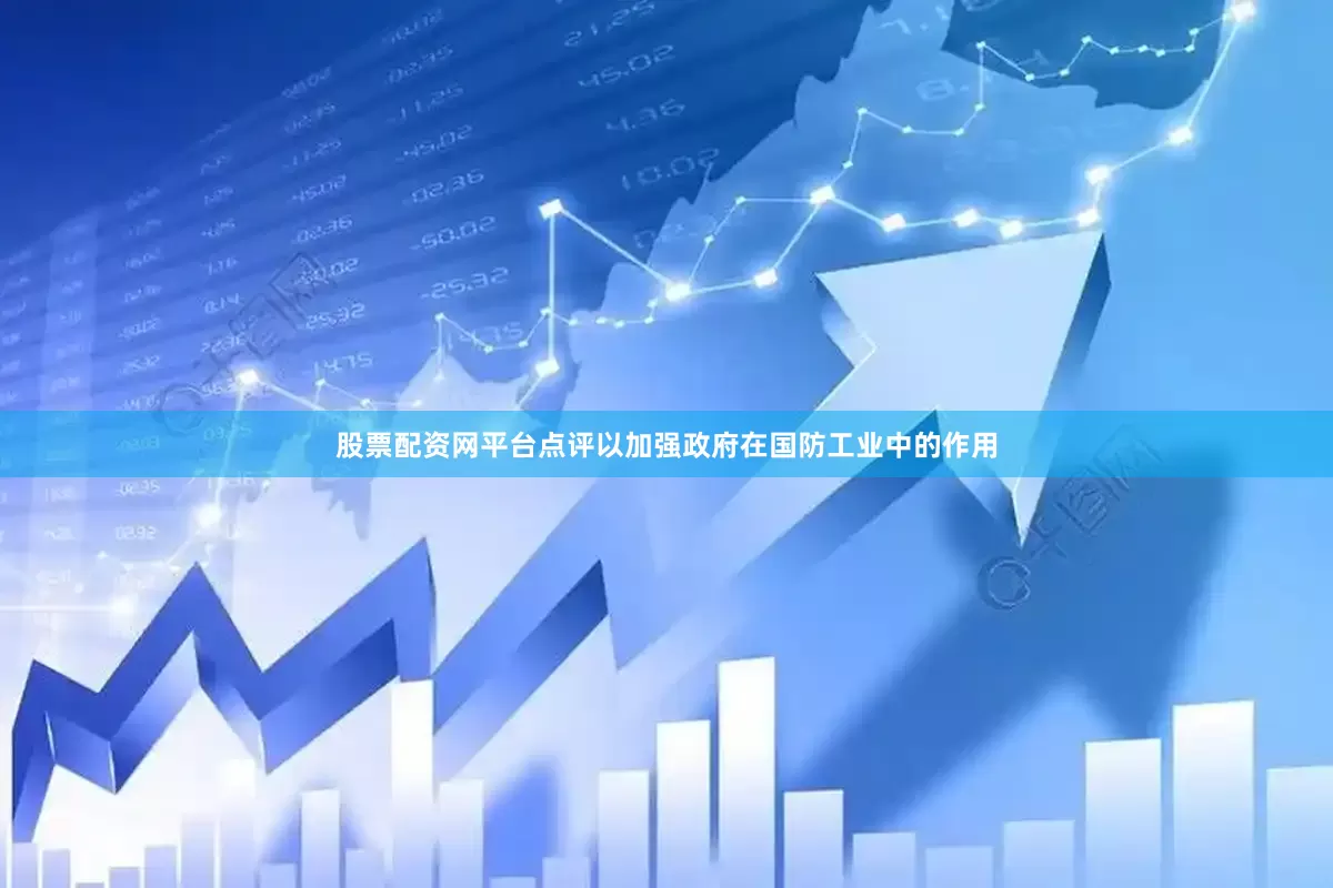 股票配资网平台点评以加强政府在国防工业中的作用