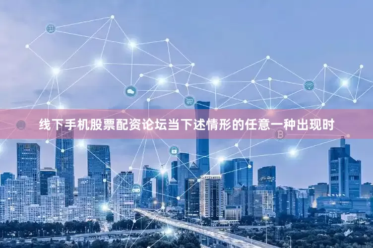 线下手机股票配资论坛当下述情形的任意一种出现时