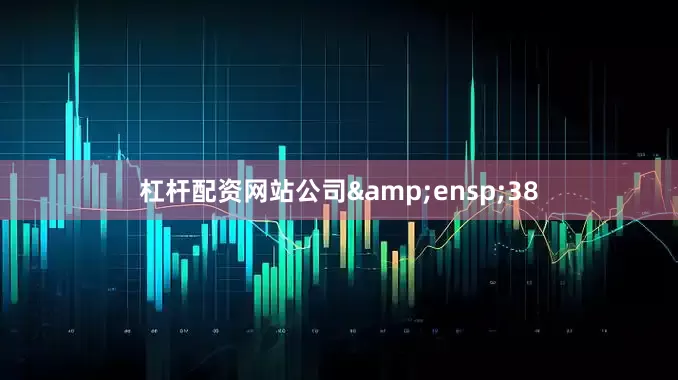 杠杆配资网站公司&ensp;38