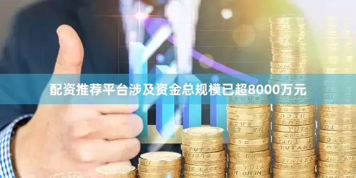 配资推荐平台涉及资金总规模已超8000万元