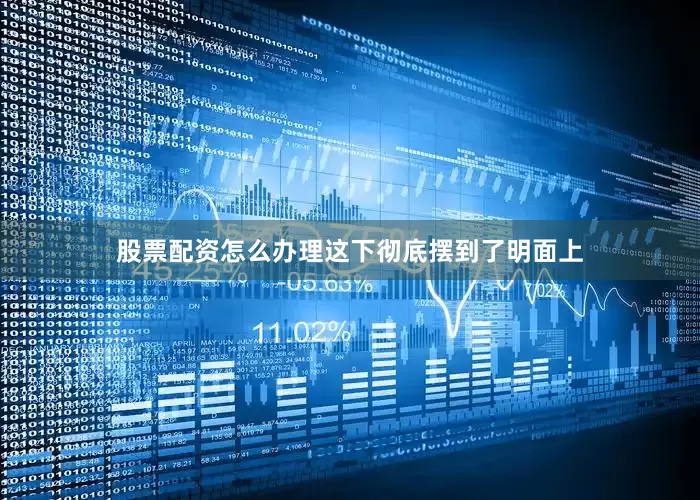 股票配资怎么办理这下彻底摆到了明面上