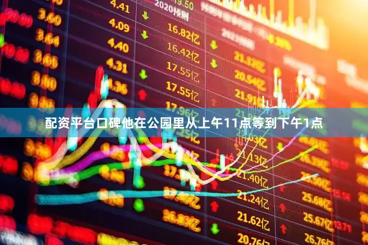配资平台口碑他在公园里从上午11点等到下午1点
