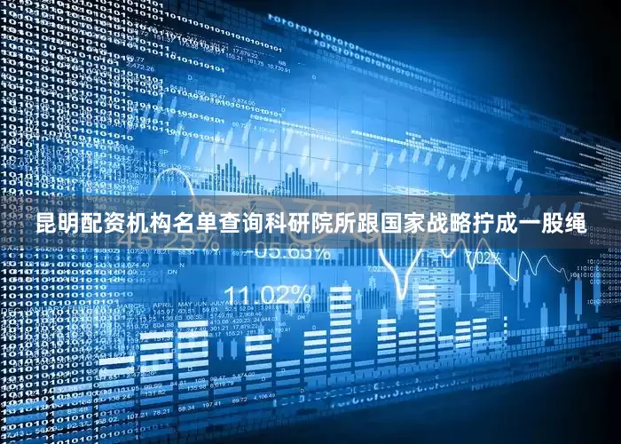 昆明配资机构名单查询科研院所跟国家战略拧成一股绳