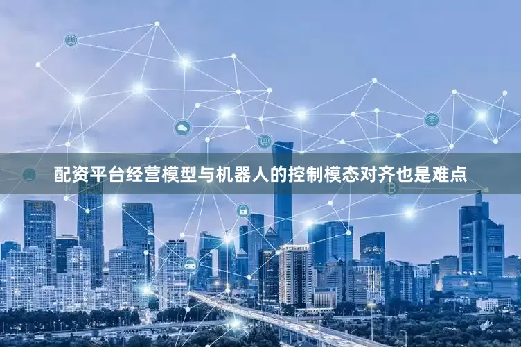 配资平台经营模型与机器人的控制模态对齐也是难点