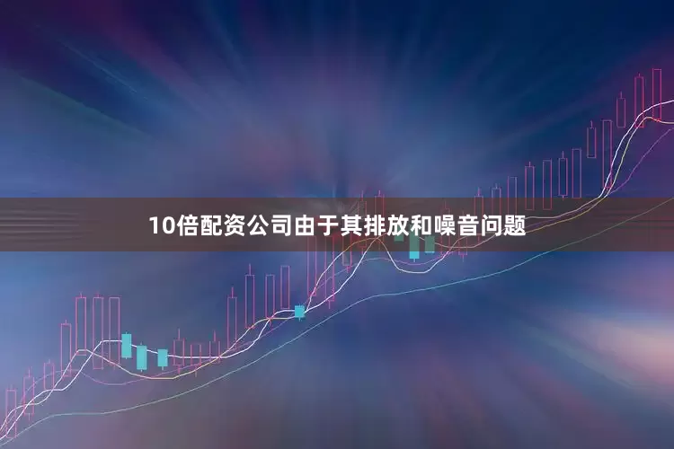 10倍配资公司由于其排放和噪音问题