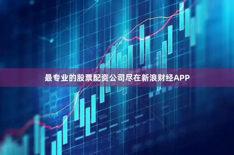 最专业的股票配资公司尽在新浪财经APP