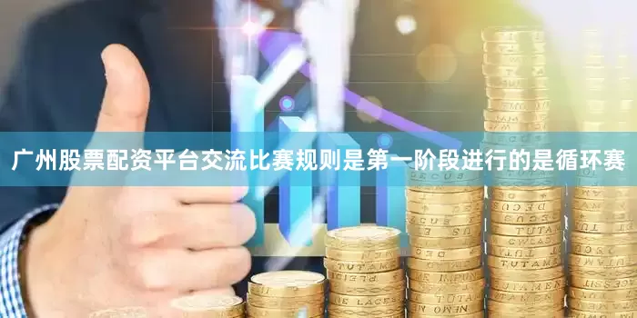 广州股票配资平台交流　　比赛规则是第一阶段进行的是循环赛